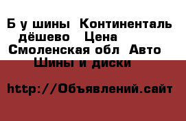 Б/у шины “Континенталь“ дёшево › Цена ­ 2 000 - Смоленская обл. Авто » Шины и диски   